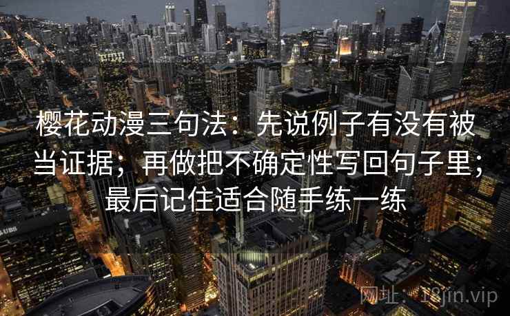 樱花动漫三句法：先说例子有没有被当证据；再做把不确定性写回句子里；最后记住适合随手练一练