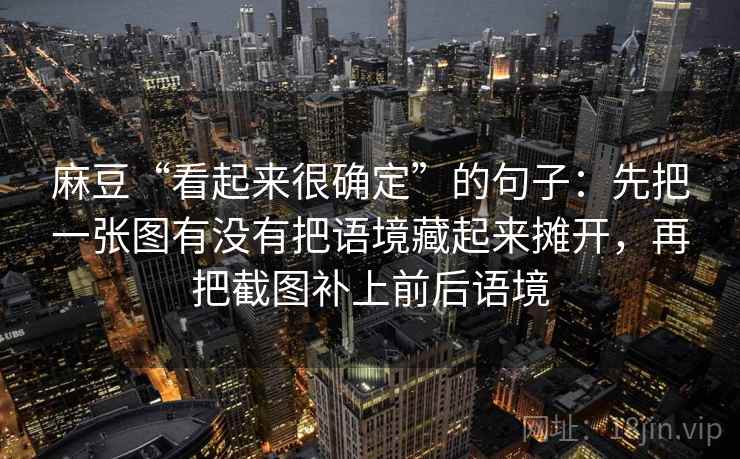麻豆“看起来很确定”的句子：先把一张图有没有把语境藏起来摊开，再把截图补上前后语境