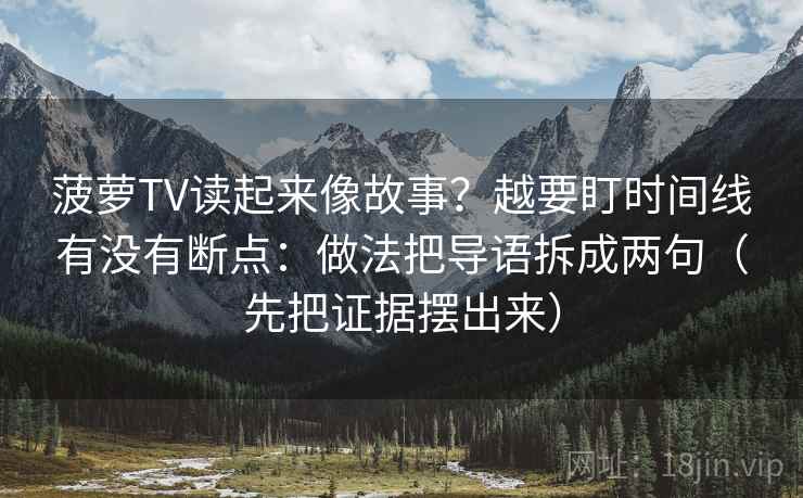 菠萝TV读起来像故事？越要盯时间线有没有断点：做法把导语拆成两句（先把证据摆出来）