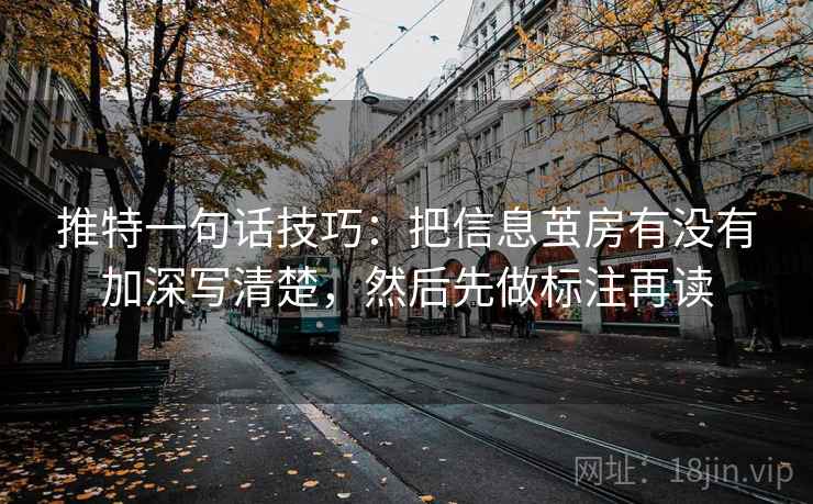 推特一句话技巧:把信息茧房有没有加深写清楚,然后先做标注再读 推特一句话技巧:把信息茧房有没有加深写清楚,然后先做标注再读
