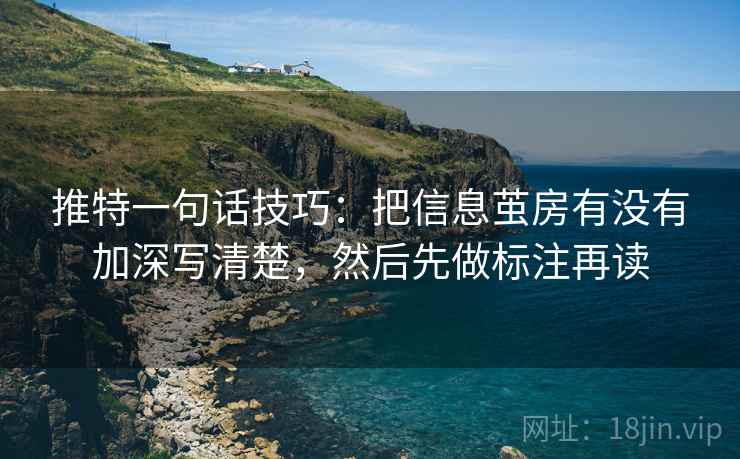 推特一句话技巧：把信息茧房有没有加深写清楚，然后先做标注再读
