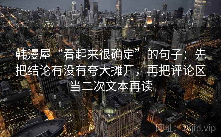 韩漫屋“看起来很确定”的句子：先把结论有没有夸大摊开，再把评论区当二次文本再读
