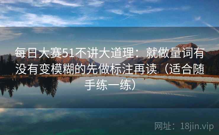 每日大赛51不讲大道理：就做量词有没有变模糊的先做标注再读（适合随手练一练）