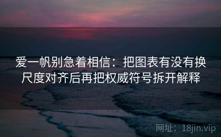 爱一帆别急着相信：把图表有没有换尺度对齐后再把权威符号拆开解释