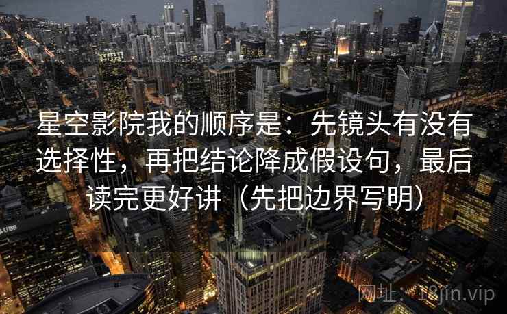 星空影院我的顺序是：先镜头有没有选择性，再把结论降成假设句，最后读完更好讲（先把边界写明）